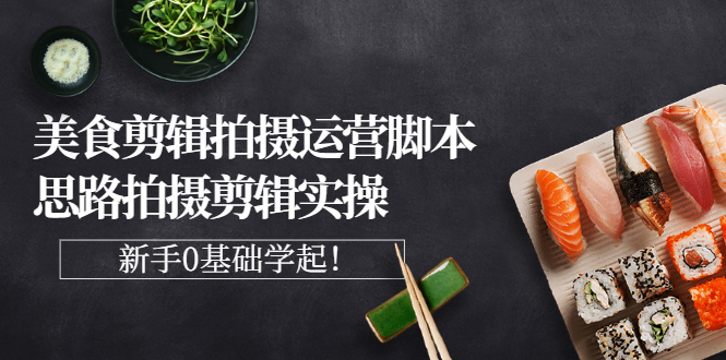 【副业项目3270期】美食剪辑拍摄拍摄剪辑实操课，新手0基础学起（教你怎么拍美食视频才能火）-吉祥副业