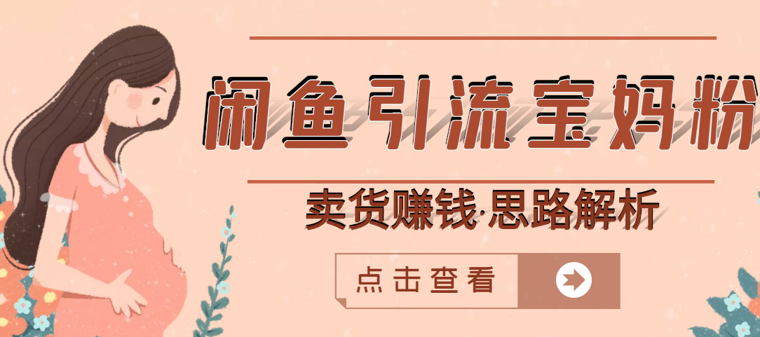 【副业项目3271期】月赚4000的闲鱼赚钱项目实操教程 （通过闲鱼引流宝妈粉卖货的副业项目）-吉祥副业