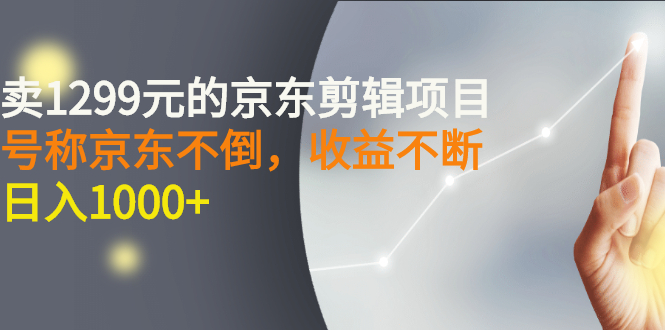 【副业项目3273期】外面卖1299元的京东剪辑项目，号称京东不倒，收益不停止，日入1000+-吉祥副业