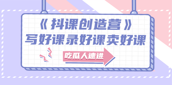 【副业项目3274期】《抖课创造营》百万粉丝大佬教你如何制作网课和抖音如何卖课赚钱-吉祥副业