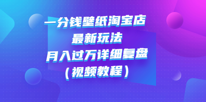 【副业项目3294期】一分钱壁纸淘宝店 最新玩法：月入过万详细复盘（淘宝卖一分钱一毛钱壁纸技巧教程）-吉祥副业