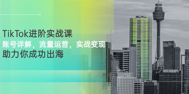 【副业项目3307期】TikTok进阶实战课：账号详解+流量运营+实战变现(tiktok怎么运营)-吉祥副业