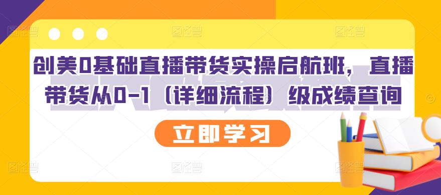 【副业项目3309期】创美0基础直播带货实操启航班，直播带货从0-1（详细流程）-吉祥副业