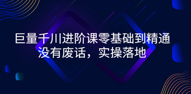 【副业项目3310期】巨量千川进阶课零基础到精通，没有废话，实操落地（巨量千川投放技巧）-吉祥副业