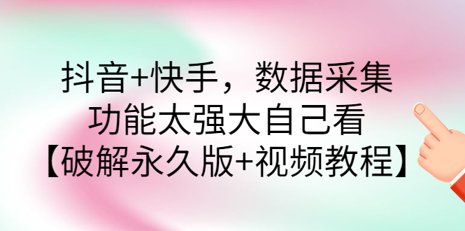 【副业项目3317期】抖音+快手，数据采集，功能太强大自己看【破解永久版+视频教程】-吉祥副业