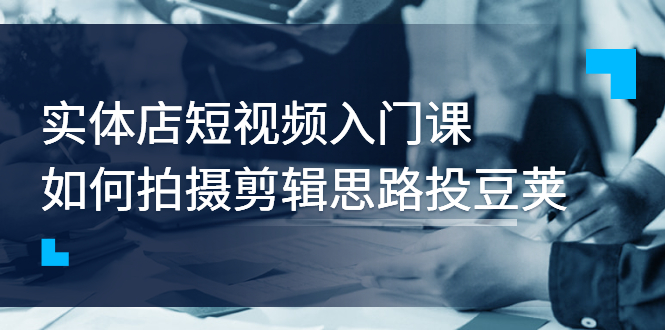 【副业项目3321期】实体店短视频入门课，如何拍摄剪辑思路投dou+价值999元（实体店怎么做短视频推广）-吉祥副业