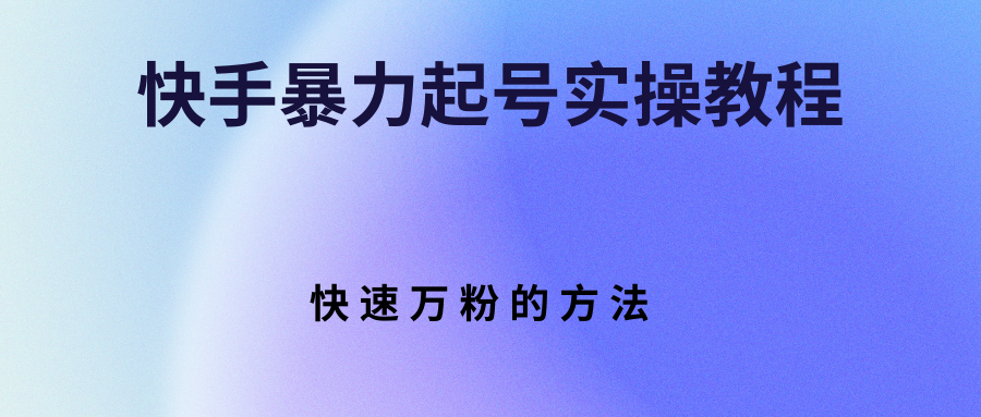 【副业项目3324期】快手暴力起号和快速万粉实操教程（快手怎么快速涨粉丝）-吉祥副业