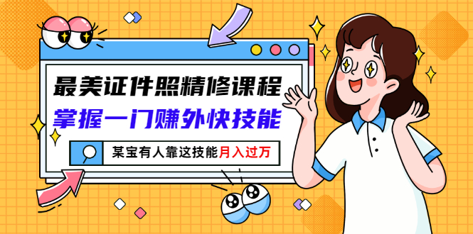 【副业项目3349期】最美证件照精修课程：掌握一门赚外快技能，某宝有人靠这技能月入过万-吉祥副业