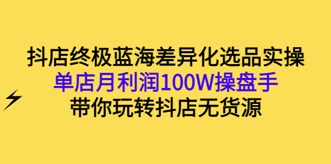 【副业项目3386期】抖店蓝海差异化选品实操课（抖音卖货如何选蓝海产品）-吉祥副业
