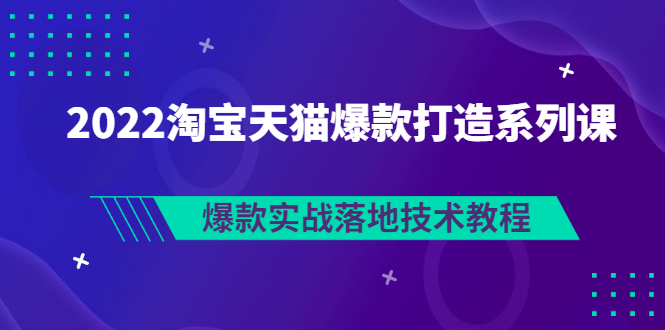 【副业项目3401期】2022淘宝天猫如何打造爆款打造系列课：爆款实战落地技术教程（价值1980元）-吉祥副业