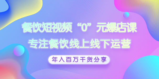 【副业项目3402期】餐饮短视频“0”元爆店课（餐饮如何做线上运营）-吉祥副业