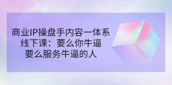 【副业项目3408期】商业IP操盘手内容一体系线下课（如何打造个人ip）-吉祥副业