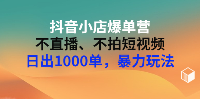 【副业项目3409期】抖音小店爆单营：不直播、不拍短视频、日出1000单，暴力玩法（价值2980元）-吉祥副业