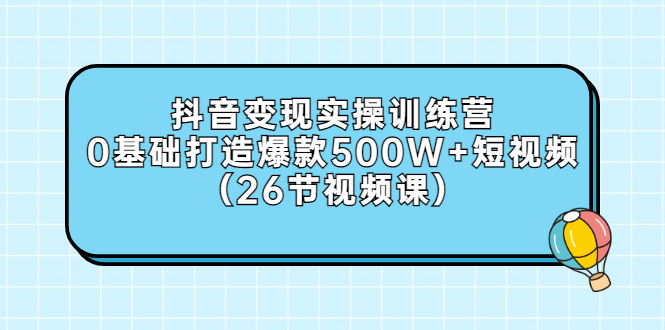 【副业项目3412期】抖音变现实操训练营：从零教你用抖音赚钱（26节视频课）-吉祥副业
