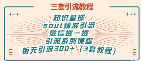 【副业项目3419期】知识星球引流+soul引流+微信搜一搜引流，引流系列课程，每天300+精准粉（3套教程)-吉祥副业