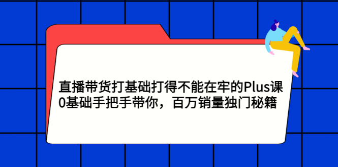 【副业项目3422期】直播带货打基础打得不能在牢的Plus课（零基础如何直播带货）-吉祥副业