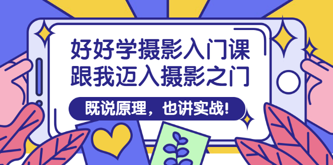 【副业项目3432期】好好学摄影入门课：摄影原理和实战-吉祥副业