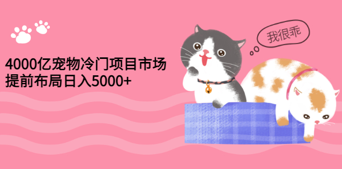 【副业项目3434期】4000亿宠物冷门赚钱项目，提前布局日入5000+【视频课程】-吉祥副业