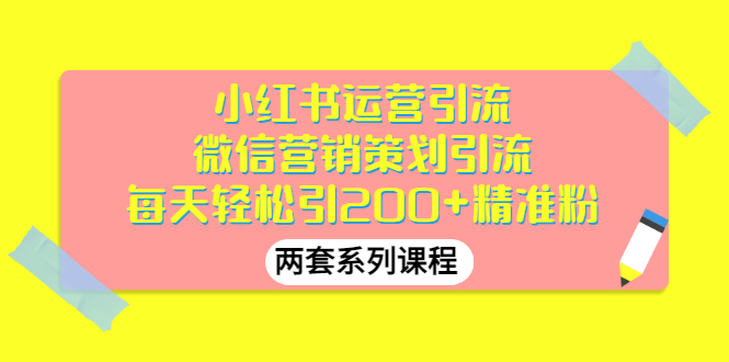 【副业项目3438期】小红书运营引流+微信营销策划引流，每天轻松引200+精准粉（两套系列课程）-吉祥副业