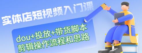 【副业项目3452期】实体店怎么做短视频（课程包含dou+投放+带货脚本+剪辑操作流程和思路）-吉祥副业