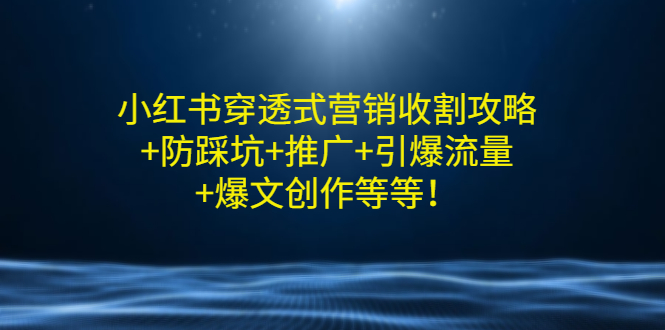 【副业项目3458期】小红书穿透式营销收割攻略+防踩坑+推广+引爆流量+爆文创作（小红书的营销方法策略）-吉祥副业