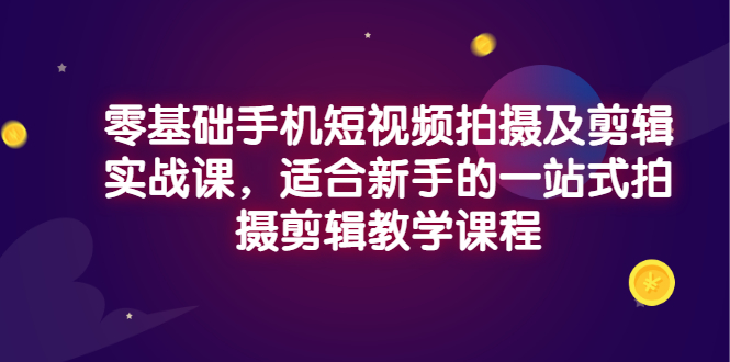 【副业项目3468期】零基础手机短视频拍摄及剪辑实战课，适合新手的拍摄剪辑入门课-吉祥副业