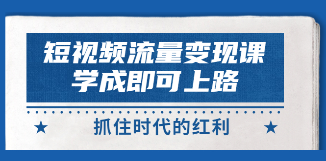 【副业项目3479期】短视频流量变现实战教程（怎么做短视频赚钱）-吉祥副业