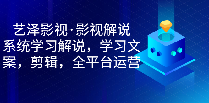 【副业项目3483期】艺泽影视·影视解说，系统学习解说（影视解说详细教程）-吉祥副业