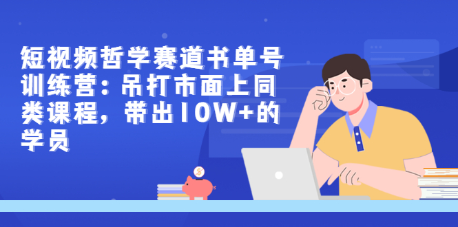 【副业项目3502期】短视频哲学类书单号训练营（月收入过万的书单号赚钱详细操作教程）-吉祥副业
