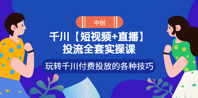【副业项目3511期】短视频和直播投流全套实操课，玩转千川付费投放的各种技巧（抖音短视频怎么投放广告）-吉祥副业