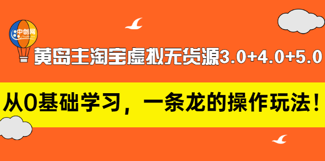 【副业项目3515期】黄岛主淘宝虚拟无货源3.0+4.0+5.0（淘宝虚拟无货源项目怎么做）-吉祥副业
