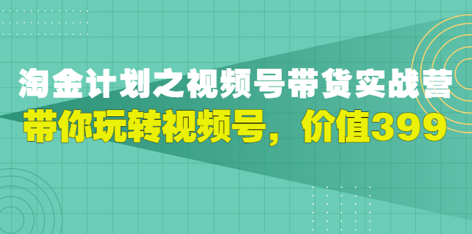 【副业项目3517期】胡子·淘金计划之视频号带货实操教程，带你玩转视频号（视频号带货怎么操作）-吉祥副业