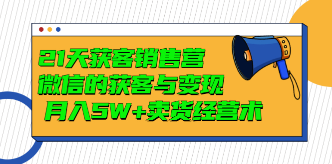 【副业项目3530期】微信营销的方法和技巧：21天获客销售营，带你破解微信的获客与变现-吉祥副业
