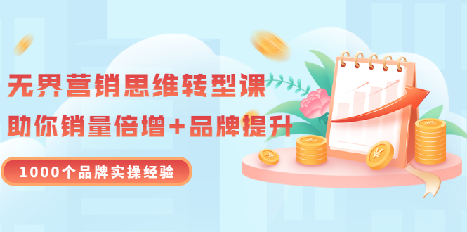 【副业项目3534期】无界营销思维转型课：1000个品牌实操经验，助你销量倍增（20节视频）-吉祥副业