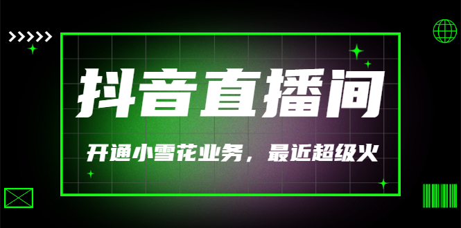 【副业项目3543期】抖音直播间怎么开通小雪花（帮人开通抖音直播间小雪花业务）-吉祥副业