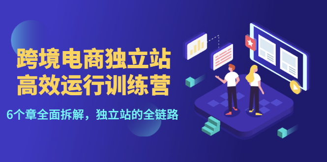 【副业项目3544期】跨境电商独立站高效运行训练营（跨境电商独立站怎么运营）-吉祥副业