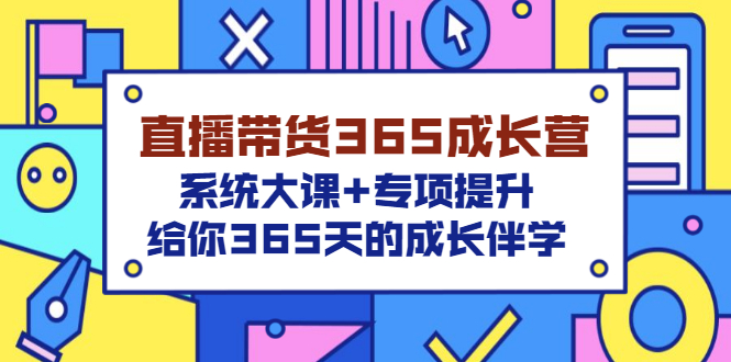 【副业项目3554期】直播带货365成长营，系统大课+专项提升，直播带货经验总结分享。-吉祥副业