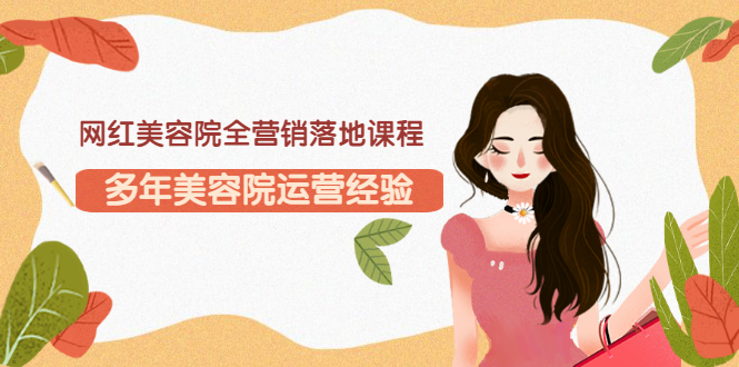 【副业项目3558期】网红美容院全营销落地课程，美容院怎么拓客比较好-吉祥副业