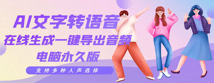 【副业项目3576期】AI文字转语音软件： 文字转语音真人发声+ 在线生成一键导出【电脑永久版】-吉祥副业