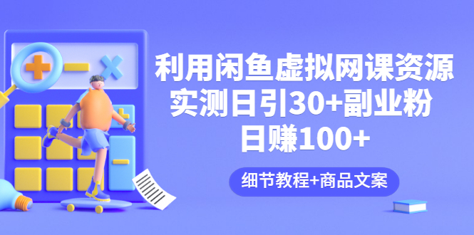 【副业项目3577期】怎样在闲鱼卖虚拟网课资源：实测日引30+副业粉 日赚100+（细节教程+宣传文案)-吉祥副业