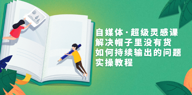 【副业项目3579期】自媒体不知道写啥怎么办：自媒体·超级灵感课，解决脑子里没有货，如何持续输出的问题-吉祥副业