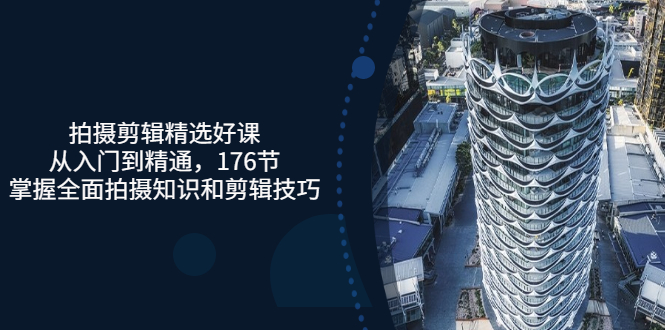 【副业项目3581期】拍摄剪辑全套自学课程：从入门到精通，176节掌握全面拍摄知识和剪辑技巧-吉祥副业