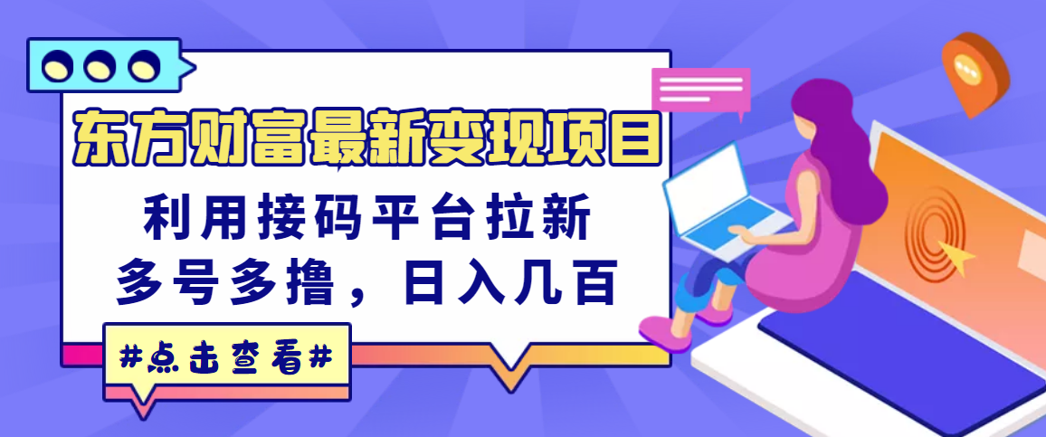 【副业项目3590期】东方财富最新变现项目，利用接码平台拉新赚钱，多号多撸，日入几百无压力-吉祥副业