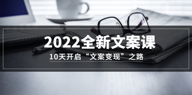 【副业项目3599期】怎么写文案吸引人：2022全新文案课，10天开启“文案变现”之路~从0基础开始学（价值399）-吉祥副业