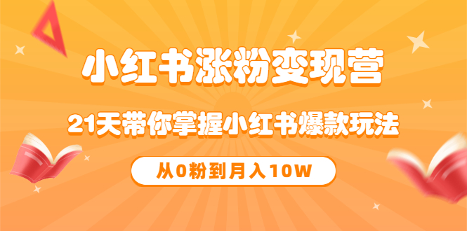 【副业项目3630期】小红书涨粉变现营：21天带你掌握小红书爆款玩法 ，小白做小红书轻松月收入过万-吉祥副业