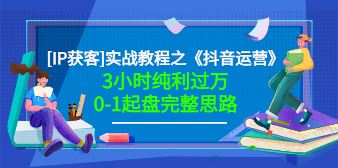 【副业项目3635期】星盒[IP获客]实战教程之《抖音运营》3小时纯利过万0-1起盘完整思路 价值498-吉祥副业