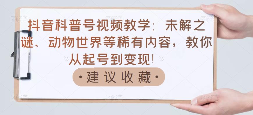 【副业项目3642期】抖音科普号怎么做：未解之谜、动物世界等稀有内容，教你科普号从起号到变现-吉祥副业