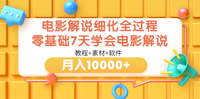 【副业项目3649期】电影解说全套流程，零基础7天学会电影解说月入10000+（教程+素材+软件）-吉祥副业