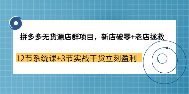 【副业3655期】拼多多无货源店群怎么做：新店破零+老店拯救 12节系统课+3节实战干货立刻盈利-吉祥副业
