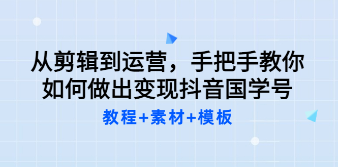 【副业项目3661期】从剪辑到运营，手把手教你如何做出变现抖音国学号（教程+素材+模板）-吉祥副业